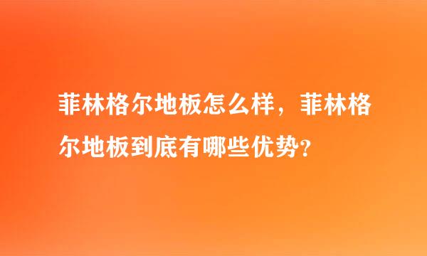 菲林格尔地板怎么样，菲林格尔地板到底有哪些优势？