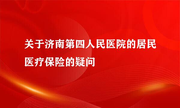 关于济南第四人民医院的居民医疗保险的疑问