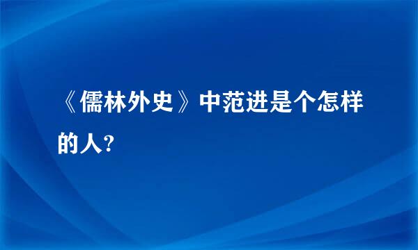 《儒林外史》中范进是个怎样的人?