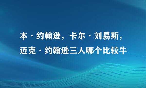 本·约翰逊，卡尔·刘易斯，迈克·约翰逊三人哪个比较牛