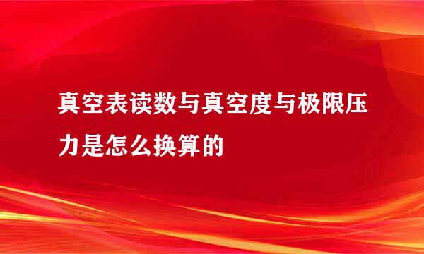 真空表读数与真空度与极限压力是怎么换算的