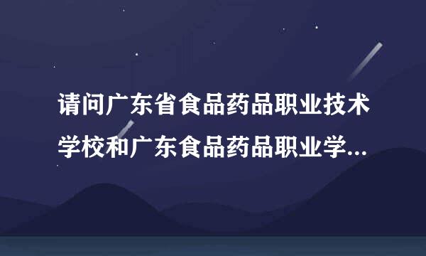 请问广东省食品药品职业技术学校和广东食品药品职业学院有什么区别？