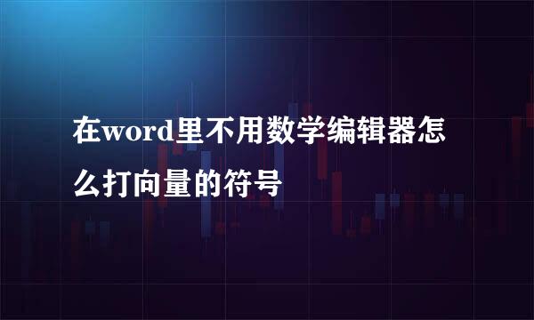 在word里不用数学编辑器怎么打向量的符号