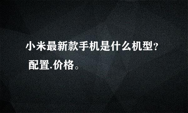 小米最新款手机是什么机型？ 配置.价格。