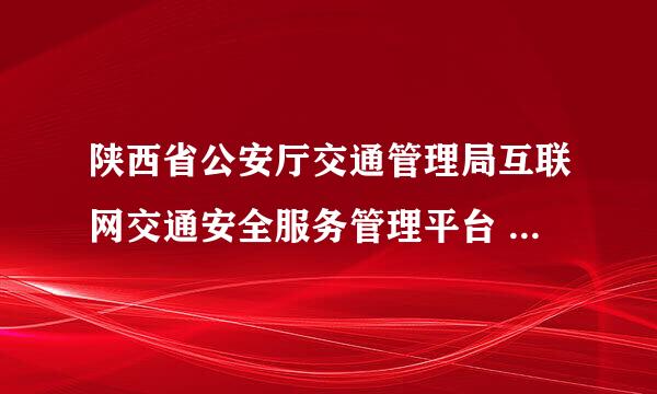 陕西省公安厅交通管理局互联网交通安全服务管理平台 注册之后用户名是什么？