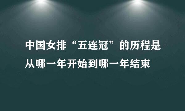 中国女排“五连冠”的历程是从哪一年开始到哪一年结束