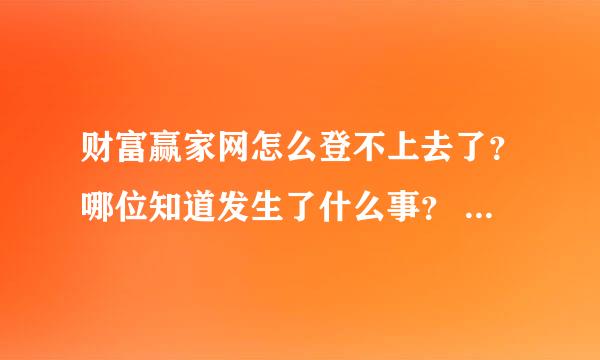 财富赢家网怎么登不上去了？哪位知道发生了什么事？ 以后还能等吗？