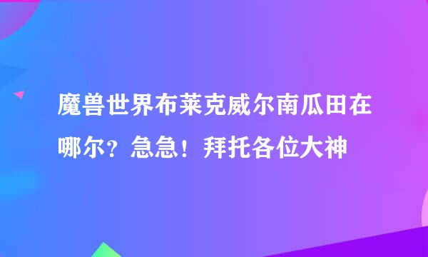 魔兽世界布莱克威尔南瓜田在哪尔？急急！拜托各位大神