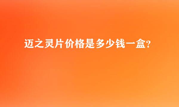 迈之灵片价格是多少钱一盒？