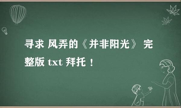 寻求 风弄的《并非阳光》 完整版 txt 拜托 ！