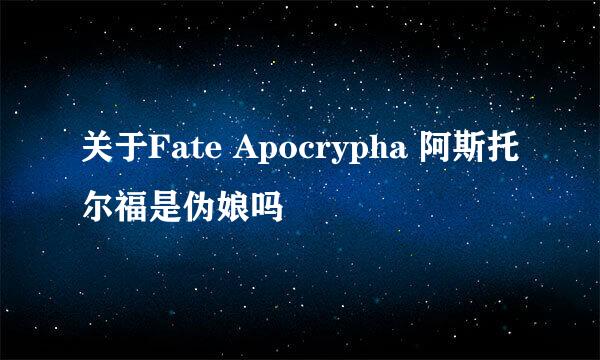 关于Fate Apocrypha 阿斯托尔福是伪娘吗