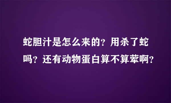 蛇胆汁是怎么来的？用杀了蛇吗？还有动物蛋白算不算荤啊？