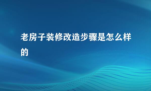 老房子装修改造步骤是怎么样的