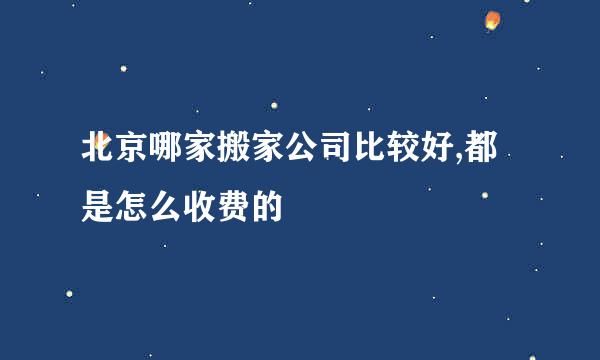 北京哪家搬家公司比较好,都是怎么收费的