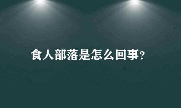 食人部落是怎么回事？