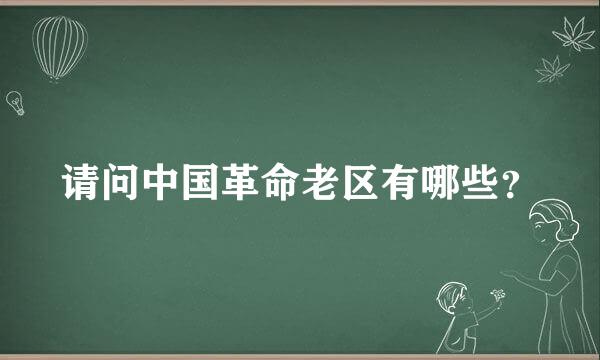 请问中国革命老区有哪些？