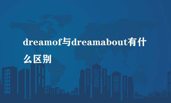 dreamof与dreamabout有什么区别