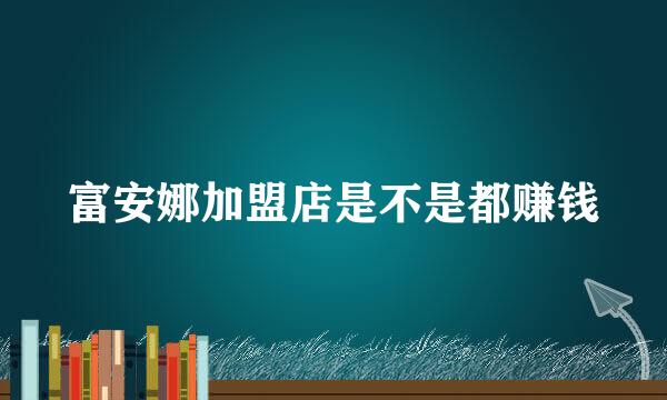 富安娜加盟店是不是都赚钱