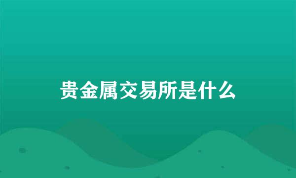 贵金属交易所是什么