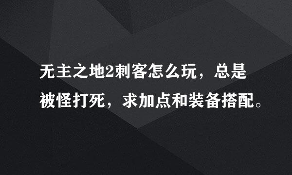 无主之地2刺客怎么玩，总是被怪打死，求加点和装备搭配。