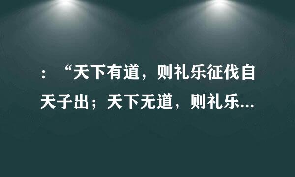 ：“天下有道，则礼乐征伐自天子出；天下无道，则礼乐征伐自诸侯出。自诸侯出，盖十世希不失矣；自大夫出