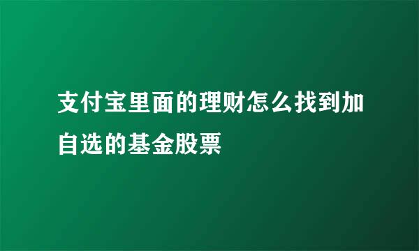 支付宝里面的理财怎么找到加自选的基金股票