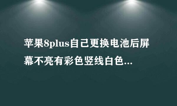 苹果8plus自己更换电池后屏幕不亮有彩色竖线白色方格，请问是哪里损坏？