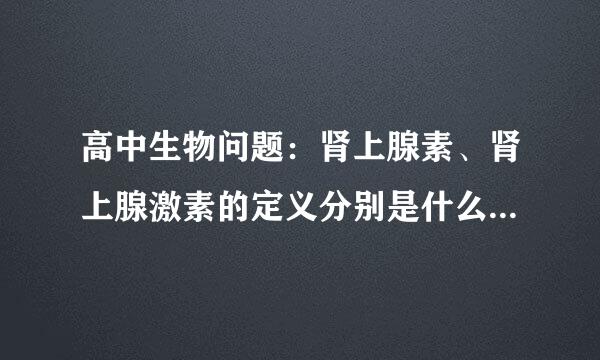 高中生物问题：肾上腺素、肾上腺激素的定义分别是什么？希望有正式、详细一点的资料