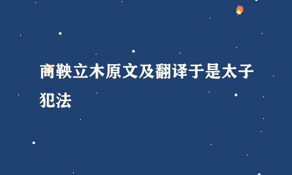 商鞅立木原文及翻译于是太子犯法