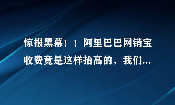 惊报黑幕！！阿里巴巴网销宝收费竟是这样抬高的，我们会员伤不起啊！你有遭遇过吗？