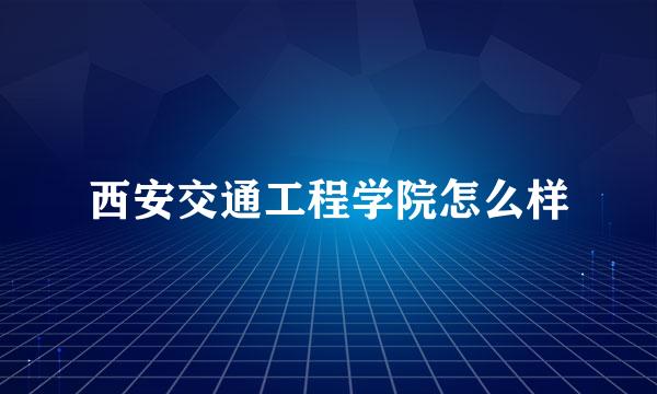 西安交通工程学院怎么样