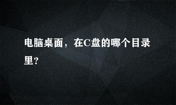 电脑桌面，在C盘的哪个目录里？