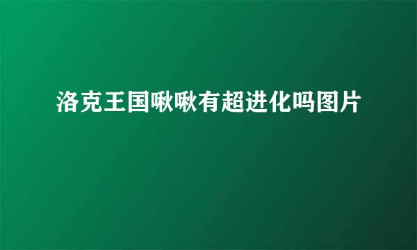 洛克王国啾啾有超进化吗图片