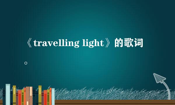 《travelling light》的歌词。