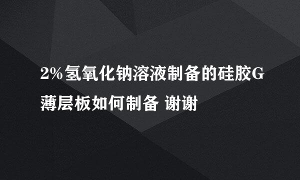 2%氢氧化钠溶液制备的硅胶G薄层板如何制备 谢谢