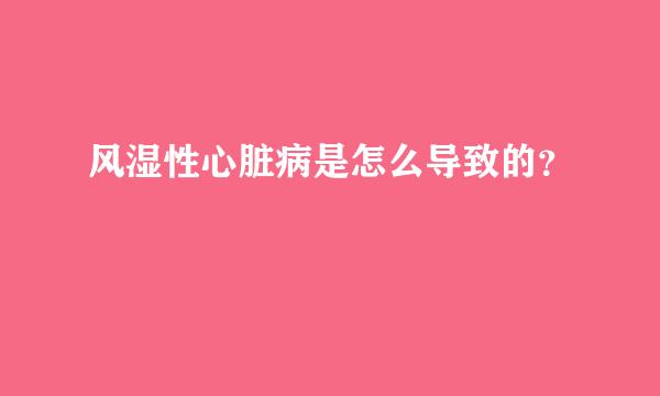 风湿性心脏病是怎么导致的？