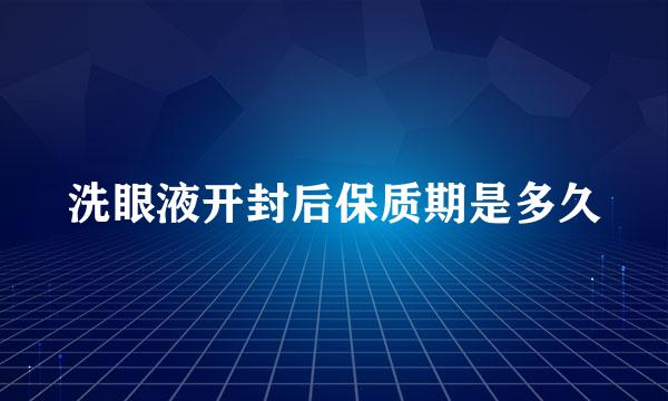 洗眼液开封后保质期是多久