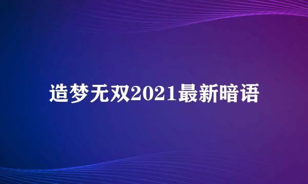 造梦无双2021最新暗语