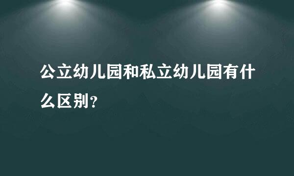 公立幼儿园和私立幼儿园有什么区别？