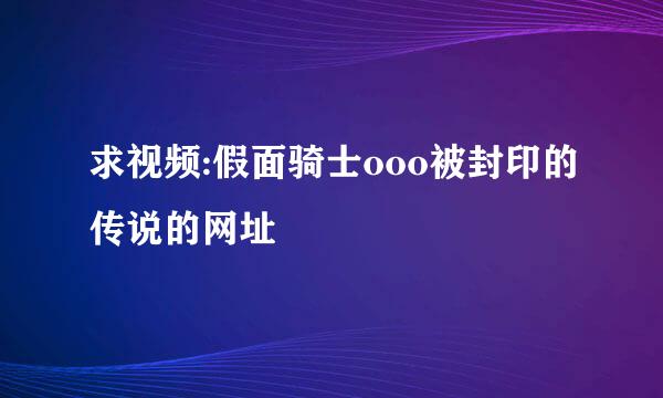 求视频:假面骑士ooo被封印的传说的网址