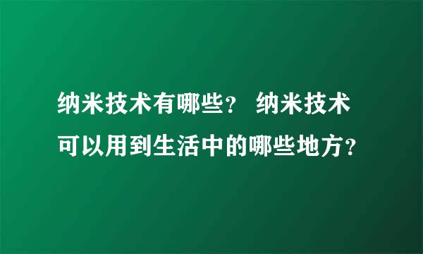 纳米技术有哪些？ 纳米技术可以用到生活中的哪些地方？