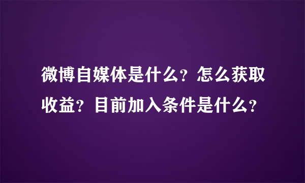 微博自媒体是什么？怎么获取收益？目前加入条件是什么？