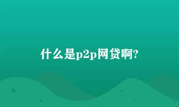 什么是p2p网贷啊?