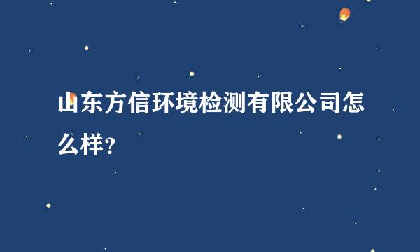 山东方信环境检测有限公司怎么样？