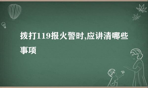 拨打119报火警时,应讲清哪些事项