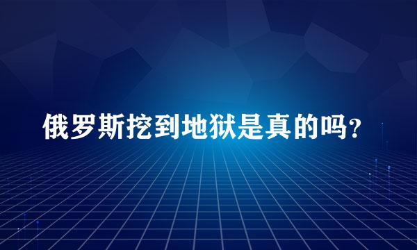 俄罗斯挖到地狱是真的吗？