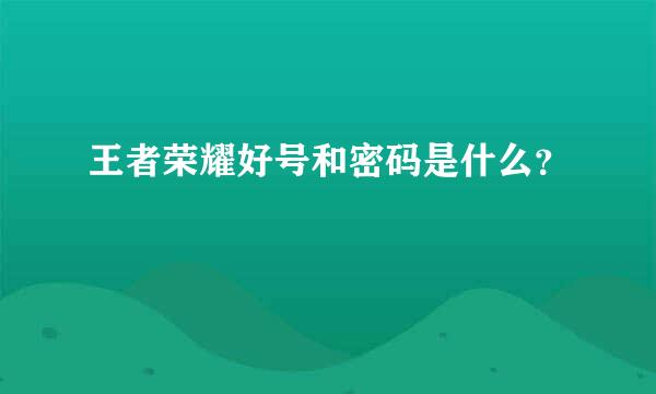 王者荣耀好号和密码是什么？