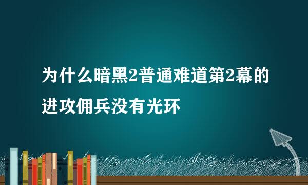 为什么暗黑2普通难道第2幕的进攻佣兵没有光环