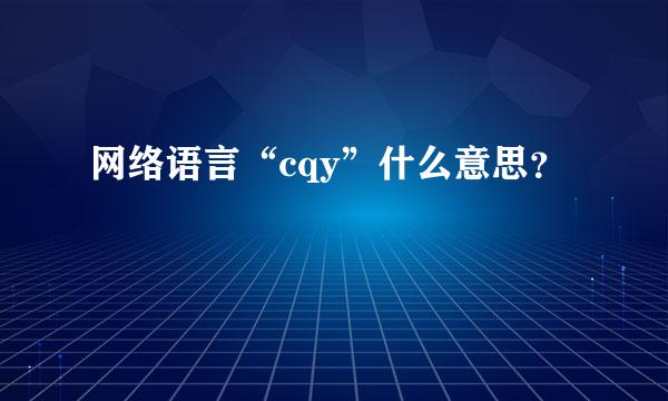 网络语言“cqy”什么意思？