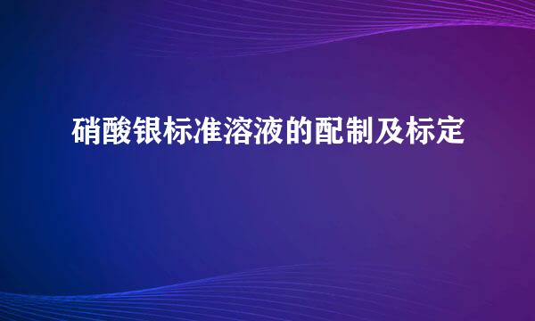 硝酸银标准溶液的配制及标定